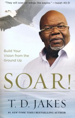 Soar!: Build Your Vision from the Ground Up