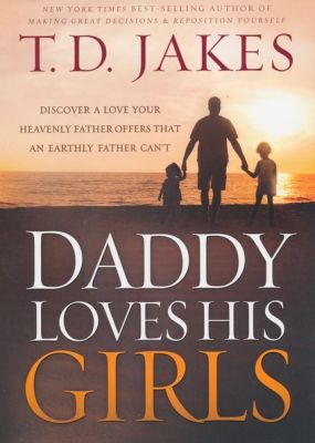 Daddy Loves His Girls: Discover a Love Your Heavenly Father Offers That an Earthly Father Can't