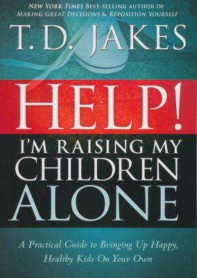 Help! I'm Raising My Children Alone: A Practical Guide to Bringing Up Happy, Healthy Kids on Your Own